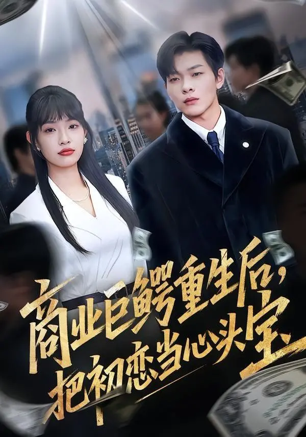 《商业巨鳄重生后，把初恋当心头宝》：霸总回归，今生只为你！甜宠升级，拯救你的少女心